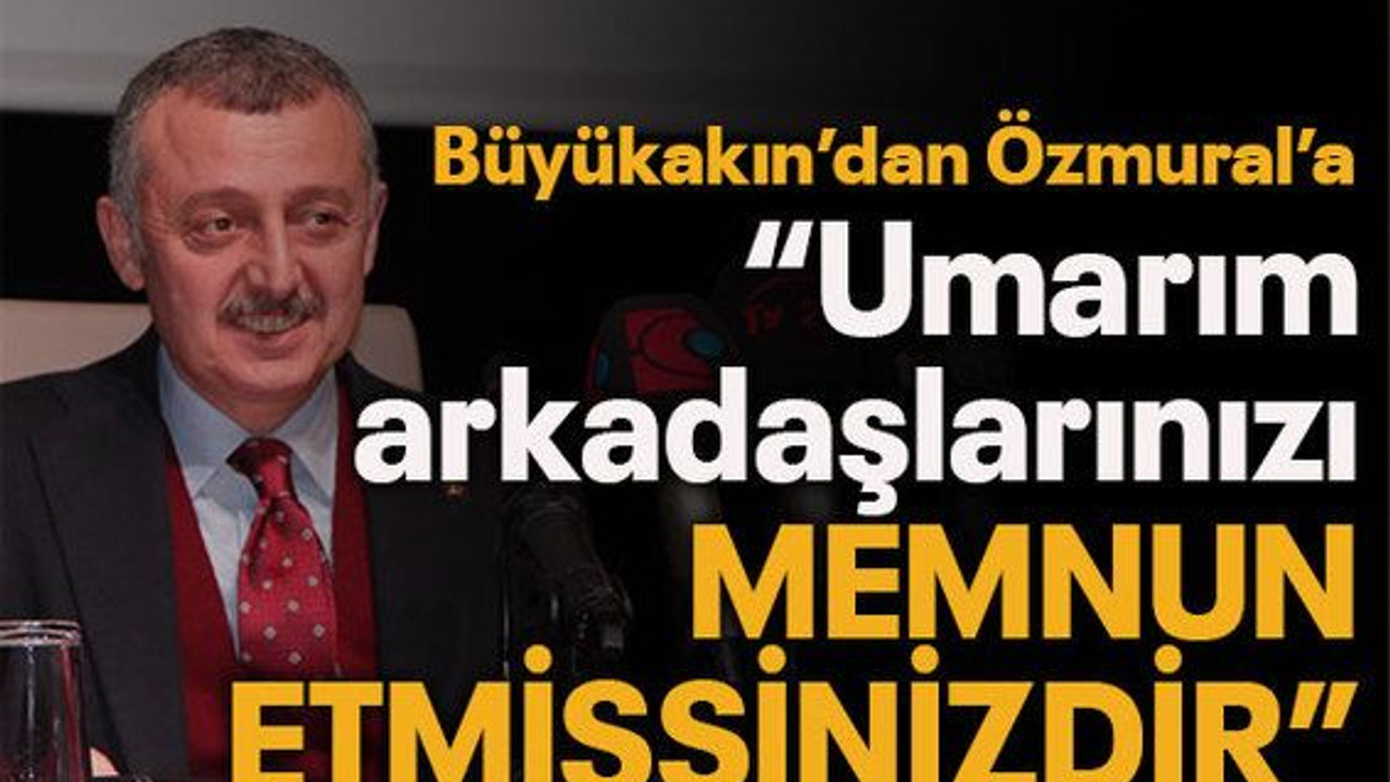 Büyükakın’dan Özmural’a “Umarım arkadaşlarınızı memnun etmişsinizdir”